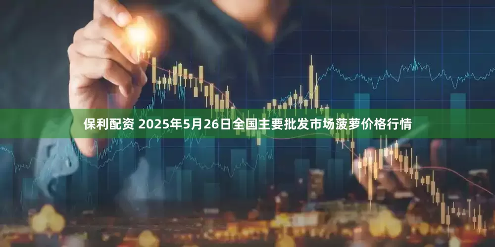 保利配资 2025年5月26日全国主要批发市场菠萝价格行情