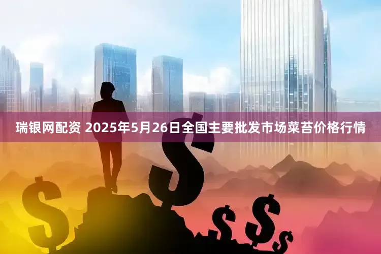 瑞银网配资 2025年5月26日全国主要批发市场菜苔价格行情