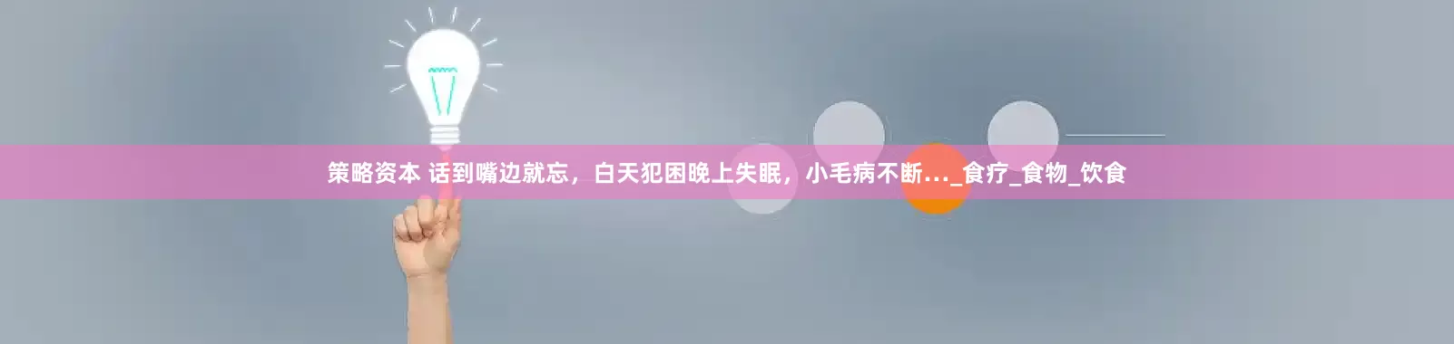 策略资本 话到嘴边就忘，白天犯困晚上失眠，小毛病不断…_食疗_食物_饮食