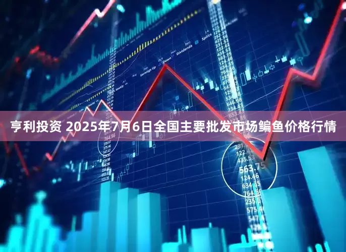 亨利投资 2025年7月6日全国主要批发市场鳊鱼价格行情