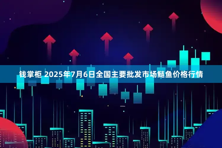 钱掌柜 2025年7月6日全国主要批发市场鲢鱼价格行情