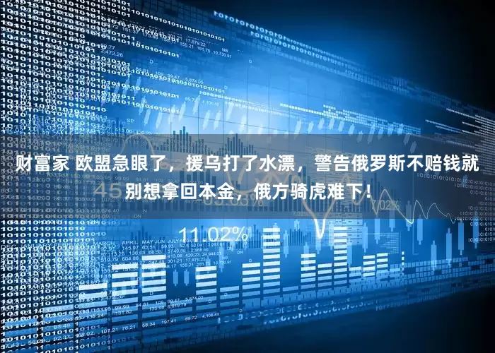 财富家 欧盟急眼了，援乌打了水漂，警告俄罗斯不赔钱就别想拿回本金，俄方骑虎难下！