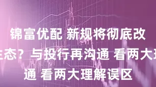 锦富优配 新规将彻底改变投行生态？与投行再沟通 看两大理解误区