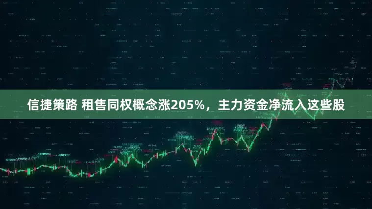 信捷策路 租售同权概念涨205%，主力资金净流入这些股