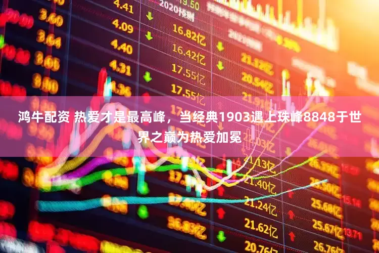 鸿牛配资 热爱才是最高峰，当经典1903遇上珠峰8848于世界之巅为热爱加冕